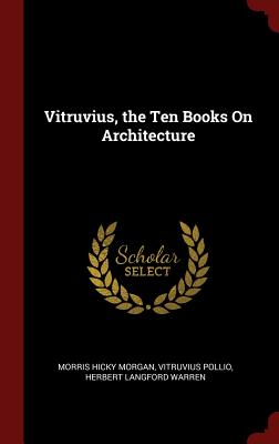 Vitruvius, the Ten Books On Architecture - Morgan, Morris Hicky, and Pollio, Vitruvius, and Warren, Herbert Langford