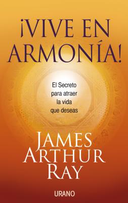 Vive en Armonia!: El Secreto Para Atraer la Vida Que Deceas - Ray, James Arthur, and Sivertsen, Linda