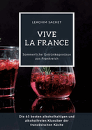 Vive la France: Sommerliche Getr?nkegen?sse aus Frankreich: Die 65 besten alkoholhaltigen und alkoholfreien Klassiker der franzsischen K?che