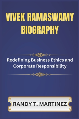 Vivek Ramaswamy Biography: Redefining Business Ethics and Corporate Responsibility - Martinez, Randy T