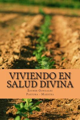 Viviendo En Salud Divina: Salud Para El Espiritu, La Mente y El Cuerpo - Gonzalez, Esther