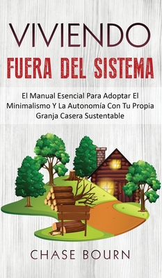 Viviendo Fuera Del Sistema: El Manual Esencial Para Adoptar El Minimalismo Y La Autonoma Con Tu Propia Granja Casera Sustentable - Bourn, Chase