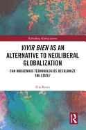 Vivir Bien as an Alternative to Neoliberal Globalization: Can Indigenous Terminologies Decolonize the State?