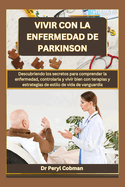Vivir Con La Enfermedad de Parkinson: Descubriendo los secretos para comprender la enfermedad, controlarla y vivir bien con terapias y estrategias de estilo de vida de vanguardia