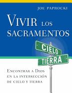 Vivir Los Sacramentos: Encontrar a Dios En La Intersecci?n de Cielo Y Tierra