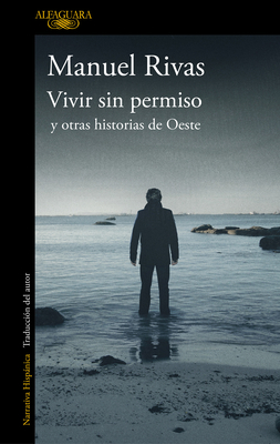 Vivir Sin Permiso Y Otras Historias de Oeste / Unauthorized Living and Other Stories from Oeste - Rivas, Manuel