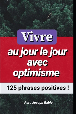 Vivre au jour le jour avec optimisme: 125 phrases positives ! - Rabie, Joseph