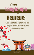 Vivre Longtemps et Heureux: Les Secrets Japonais de l'Ikigai, du Kaizen et du Shinrin-yoku
