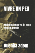 Vivre Un Peu: Maintenant ?a va je peux mourir demain.