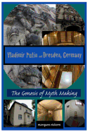 Vladimir Putin and Dresden Germany: The Genesis of Myth Making: