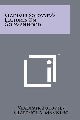 Vladimir Solovyev's Lectures on Godmanhood - Solovyev, Vladimir, and Manning, Clarence A (Foreword by), and Zouboff, Peter Peter (Introduction by)
