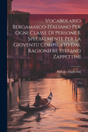Vocabolario Bergamasco-italiano Per Ogni Classe Di Persone E Specialmente Per La Giovent Compilato Dal Ragioniere Stefano Zappettini