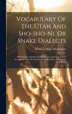 Vocabulary Of The Utah And Sho-sho-ne Or Snake Dialects: With Indian Legends And Traditions, Including A Brief Account Of The Life And Death Of Wah-ker, The Indian Land Pirate - Huntington, Dimmock Baker