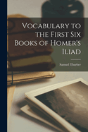 Vocabulary to the First Six Books of Homer's Iliad