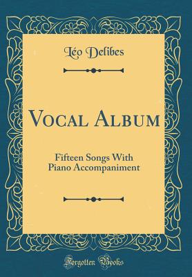 Vocal Album: Fifteen Songs with Piano Accompaniment (Classic Reprint) - Delibes, Leo