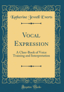 Vocal Expression: A Class-Book of Voice Training and Interpretation (Classic Reprint)
