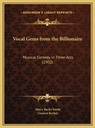 Vocal Gems from the Billionaire: Musical Comedy in Three Acts (1902)