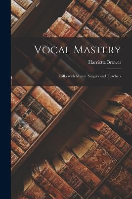 Vocal Mastery: Talks with Master Singers and Teachers - Brower, Harriette