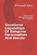 Vocational Capabilities Of Sanguine Personalities And Blends: Discover Your Vocational Strengths As A Sanguine.