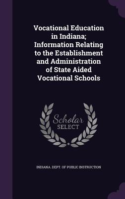 Vocational Education in Indiana; Information Relating to the Establishment and Administration of State Aided Vocational Schools - Indiana Dept of Public Instruction (Creator)