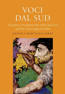 Voci Dal Sud: A Journey to Southern Italy with Carlo Levi and His Christ Stopped at Eboli - Bartalesi-Graf, Daniela