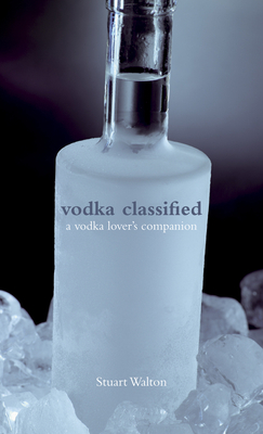 Vodka Classified: A Vodka Lover's Companion - Walton, Stuart