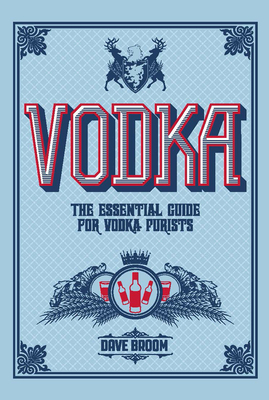 Vodka: The Essential Guide for Vodka Purists - Broom, Dave