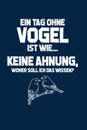 Vogel: Tag ohne Vgel? Unmglich!: Notizbuch / Notizheft fr Vogel-Besitzer Vogel-Halter Kanarienvogel Zebrafink A5 (6x9in) liniert mit Linien