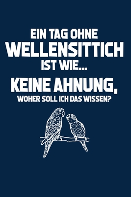 Vogel: Tag ohne Wellensittich? Unmglich!: Notizbuch / Notizheft fr Budgerigar Sittich Spruch A5 (6x9in) dotted Punktraster - Notizbucher Und Geschenkideen, Leidensc