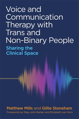 Voice and Communication Therapy with Trans and Non-Binary People: Sharing the Clinical Space - Mills, Matthew, and Stoneham, Gillie, and Barker, Meg-John (Foreword by)