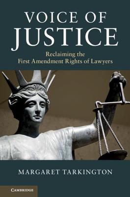 Voice of Justice: Reclaiming the First Amendment Rights of Lawyers - Tarkington, Margaret