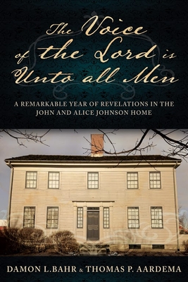 Voice of the Lord Is Unto All Men: A Remarkable Year of Revelations in the Johnson Home: A Remarkable Year of Revelations in the Johnson Home - Bahr, Damon, and Aardema, Thomas