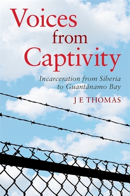 Voices from Captivity: Incarceration from Siberia to Guantnamo Bay - Thomas, J E