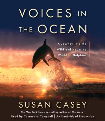 Voices in the Ocean: A Journey Into the Wild and Haunting World of Dolphins - Casey, Susan, and Campbell, Cassandra (Read by)
