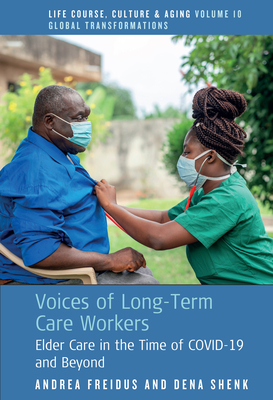 Voices of Long-Term Care Workers: Elder Care in the Time of Covid-19 and Beyond - Freidus, Andrea, and Shenk, Dena