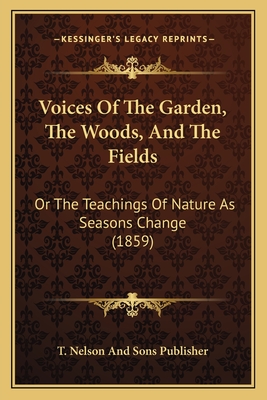 Voices Of The Garden, The Woods, And The Fields: Or The Teachings Of Nature As Seasons Change (1859) - T Nelson and Sons Publisher