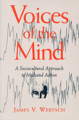 Voices of the Mind: Sociocultural Approach to Mediated Action - Wertsch, James V