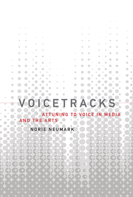 Voicetracks: Attuning to Voice in Media and the Arts - Neumark, Norie