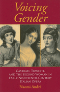 Voicing Gender: Castrati, Travesti, and the Second Woman in Early-Nineteenth-Century Italian Opera
