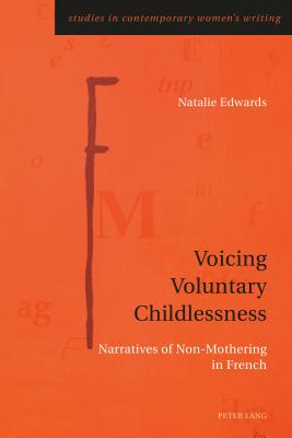 Voicing Voluntary Childlessness: Narratives of Non-Mothering in French - Rye, Gill (Series edited by), and Edwards, Natalie