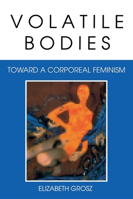 Volatile Bodies: Toward a Corporeal Feminism - Grosz, Elizabeth, Professor