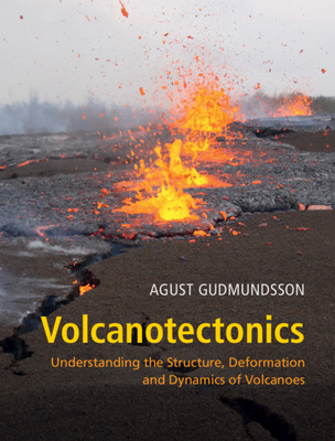 Volcanotectonics: Understanding the Structure, Deformation and Dynamics of Volcanoes - Gudmundsson, Agust, Professor
