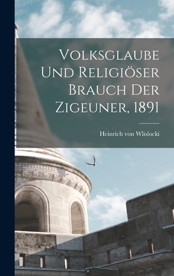 Volksglaube Und Religioser Brauch Der Zigeuner, 1891 - Wlislocki, Heinrich Von