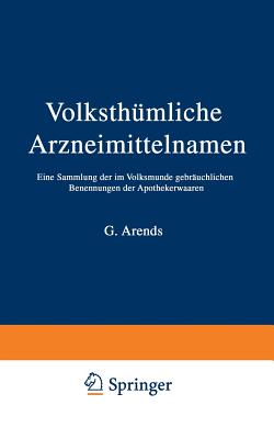 Volksthumliche Arzneimittelnamen: Eine Sammlung Der Im Volksmunde Gebrauchlichen Benennungen Der Apothekerwaaren - Holfert, J., and Arends, G.