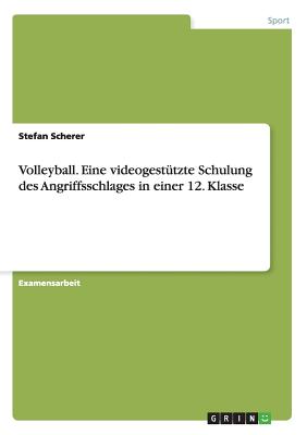 Volleyball. Eine videogesttzte Schulung des Angriffsschlages in einer 12. Klasse - Scherer, Stefan