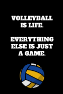 Volleyball Is Life. Everything Else Is Just A Game.: Volleyball Notebook for Volleyball Players and Enthusiasts, Volleyball Player Gift, Volleyball Coach Journal (6 x 9 Lined Notebook, 120 pages)