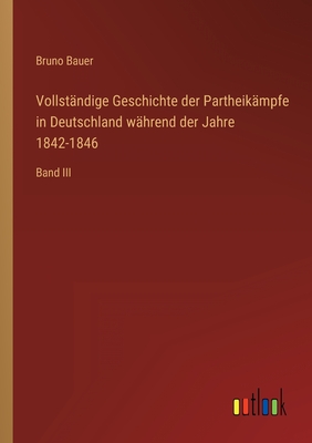 Vollstndige Geschichte der Partheikmpfe in Deutschland whrend der Jahre 1842-1846: Band III - Bauer, Bruno