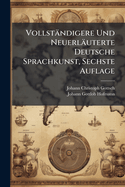Vollstndigere Und Neuerluterte Deutsche Sprachkunst, Sechste Auflage