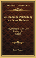 Vollstandige Darstellung Der Lehre Herbarts: Psychologie, Ethik Und Padagogik (1888)