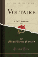 Voltaire, Vol. 1: Sa Vie Et Ses Oeuvres (Classic Reprint)